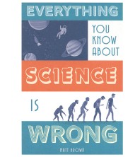 Everything You Know About Science is Wrong