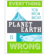 Everything You Know About Planet Earth is Wrong